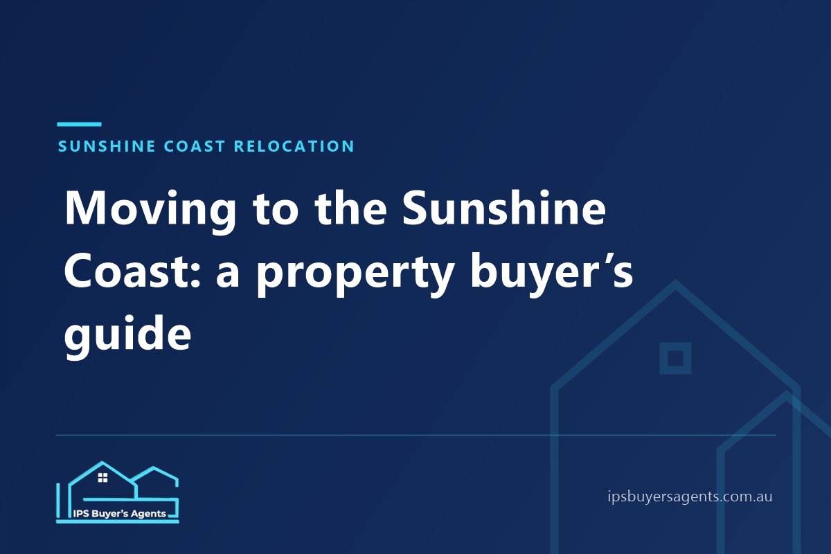 IPS Buyer’s Agents guide to moving to the Sunshine Coast and buying a home